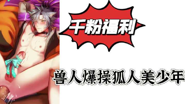 千粉福利 兽人巨根爆操狐人美少年 后入狂干到淫叫喷水