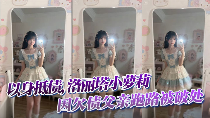 以身抵债洛丽塔小萝莉因欠债父亲跑路被破处