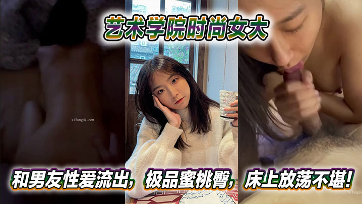 艺术学院时尚女大和男友性爱流出极品蜜桃臀床上放荡不堪