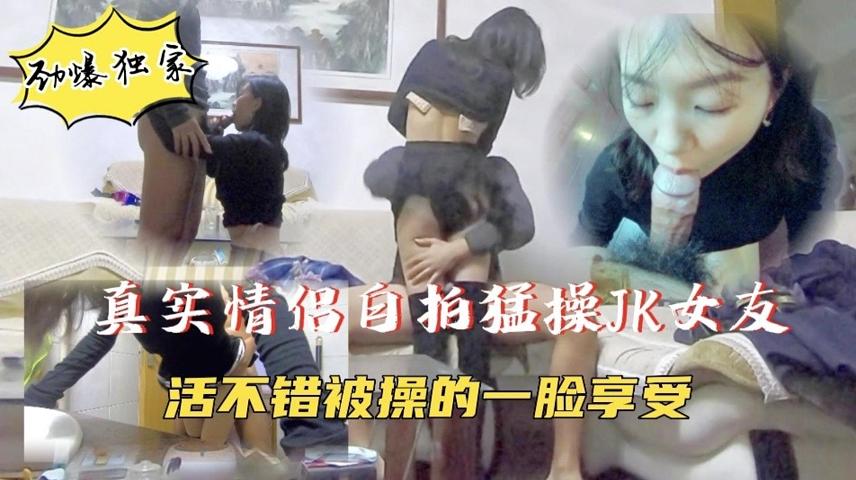 真实情侣自拍】JK小女友被无情抽插，一脸满足