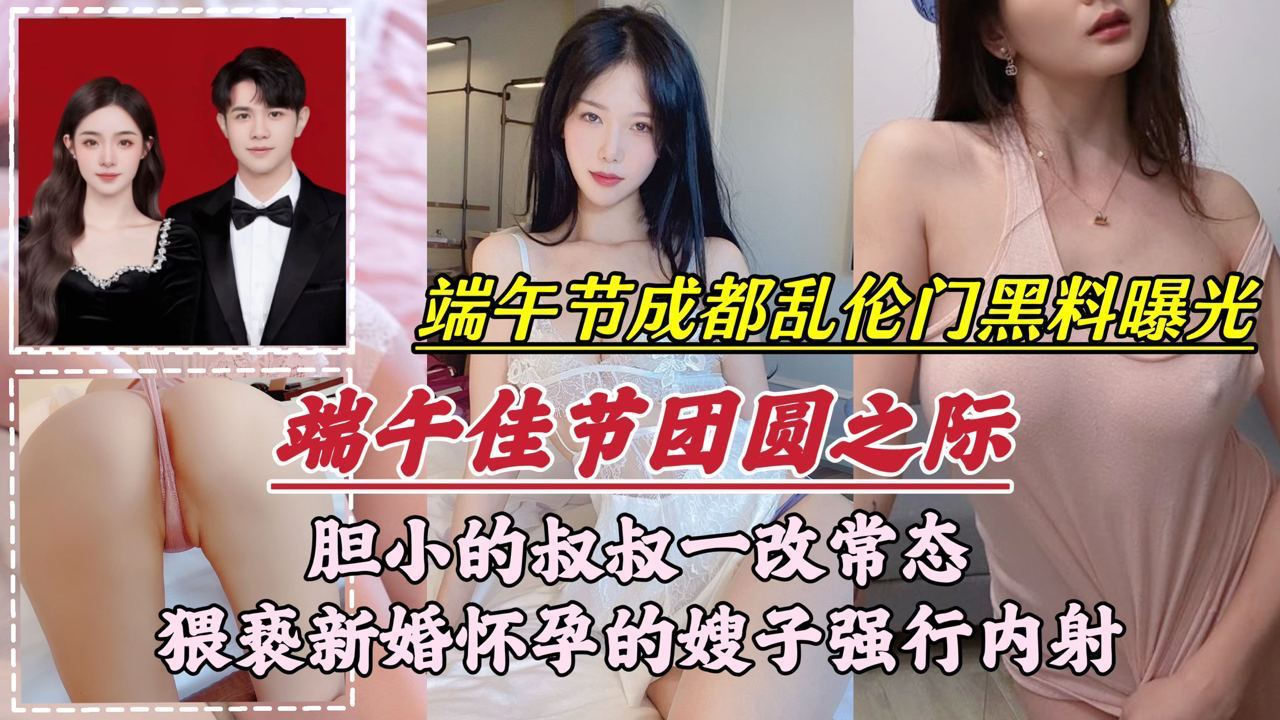 【端午节成都乱伦门事件】胆小的叔叔一改常态，猥亵新婚怀孕的嫂子强行内射