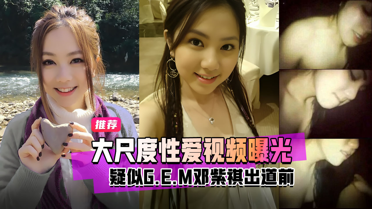 明星黑料疑似G.E.M邓紫棋出道前大尺度性爱视频曝光