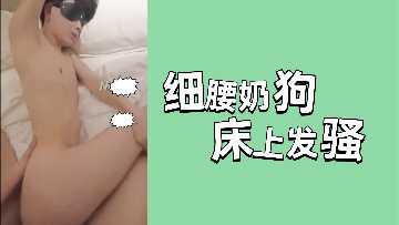 细腰奶狗床上发骚