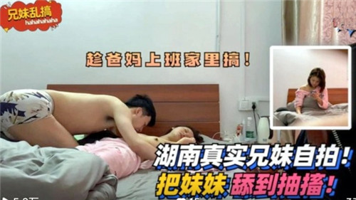 湖南真实兄妹乱伦！把妹妹舔到抽筋！
