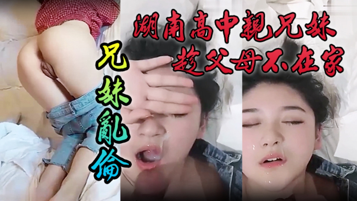 湖南高中亲兄妹趁父母不在家兄妹乱伦