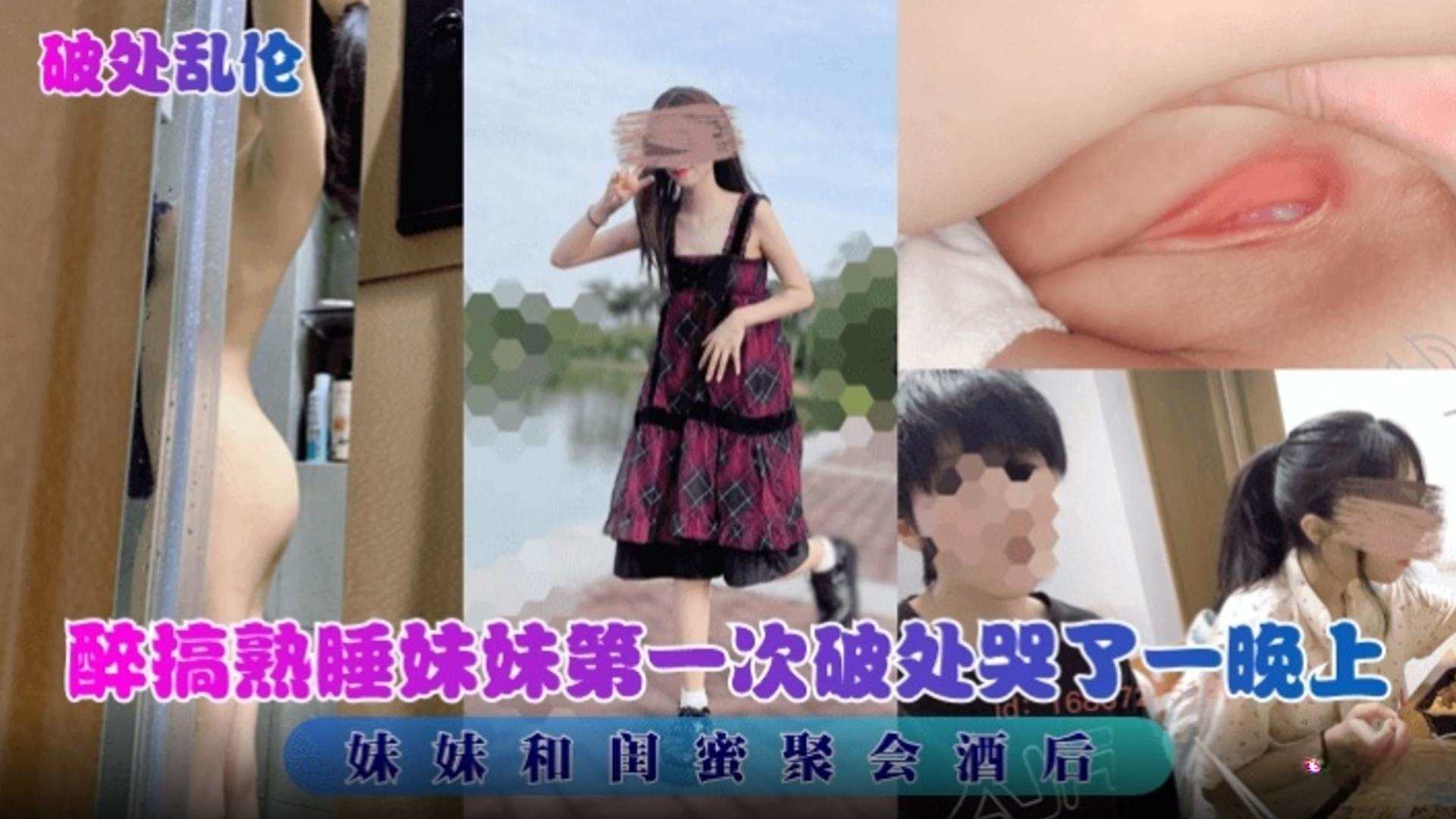 【破处乱伦】醉搞妹妹第一次破处居然哭了一晚上，妹妹和闺蜜聚会醉酒后...