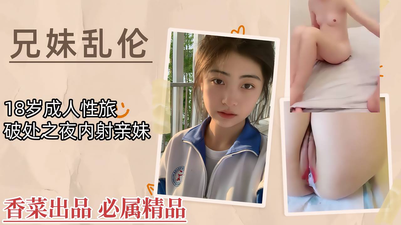 【兄妹乱伦】18岁成人性旅，破处之夜内射亲妹！