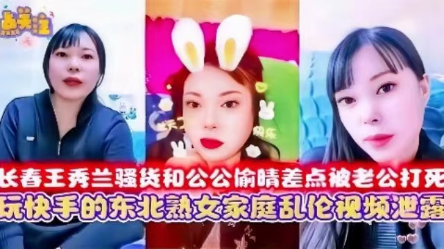 东北熟女家庭乱伦视频泄密，长春王秀兰骚货和公公偷情差点被老公打死