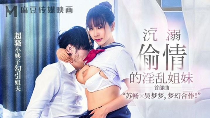 【苏畅&吴梦梦】MGL-001《沉溺偷情的淫乱姐妹》首部曲超骚小姨子勾引姐夫
