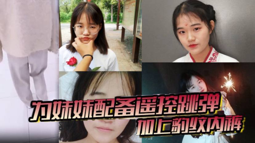 【兄妹乱伦】为妹妹配备遥控跳弹加上豹纹内裤！商场！公厕！车震！内射~全套了！