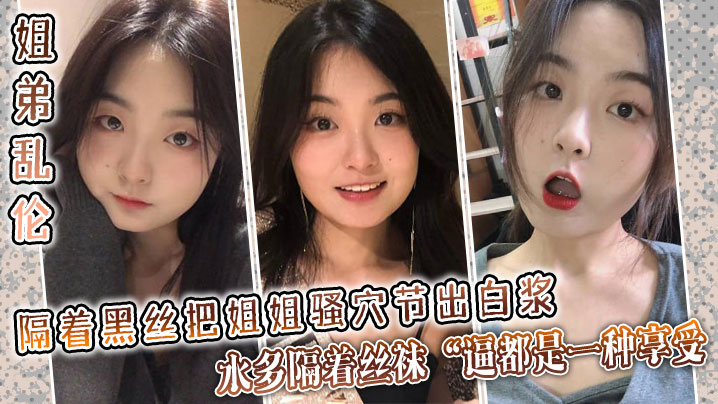 【姐弟乱伦】隔着黑丝把姐姐骚穴节出白浆，水多隔着丝袜“逼都是一种享受