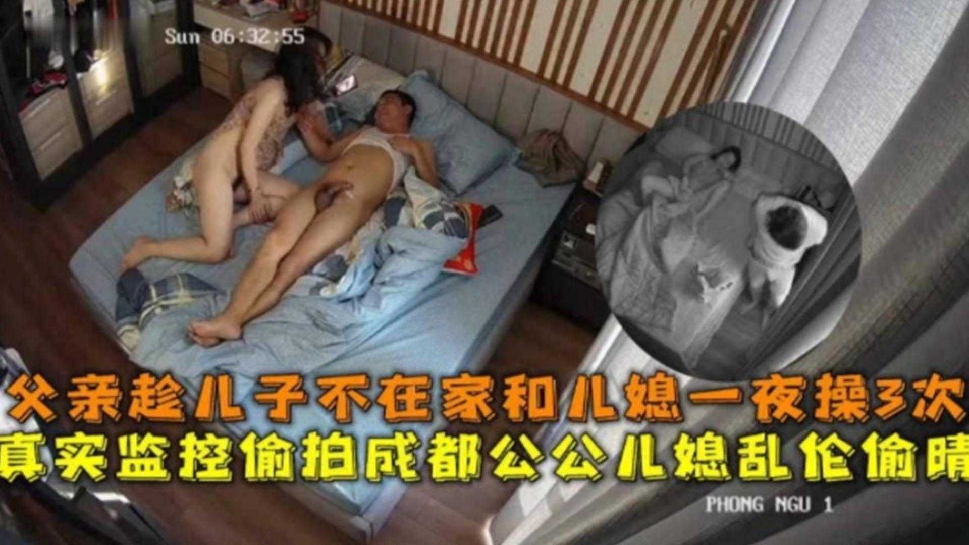 监控偷拍成都公媳乱伦偷情！趁儿子不在和儿媳一夜操三次！