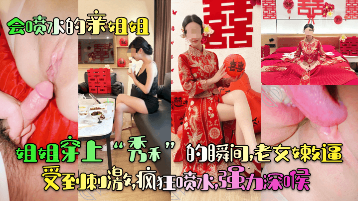 【会喷水的亲姐姐】姐姐穿上“秀禾”的瞬间，老女嫩逼受到刺激，疯狂喷水，强力深喉！