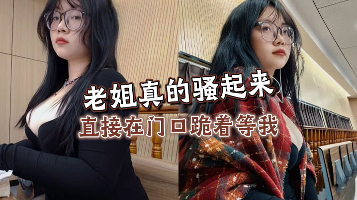 【姐弟乱伦】老姐真的骚起来，直接在门口跪着等我，看见鸡巴直接开舔
