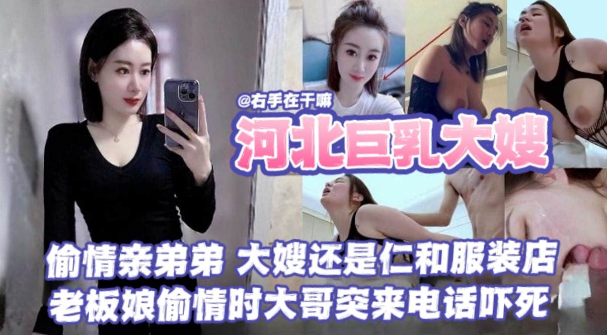 【河北巨乳大嫂乱伦事件】偷情亲弟弟，大海还是任何服装店的，老板娘偷情时大哥突来电话差点给吓死了