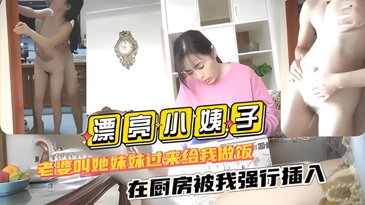 （漂亮小姨子）老婆叫她妹妹过来给我做饭在厨房被我强行插入