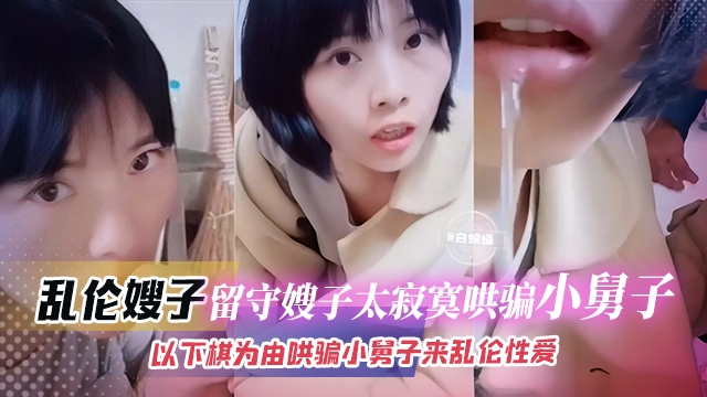 【乱伦留守嫂子】嫂子太久没开荤，连哄带骗以下棋为由让小舅子和自己乱伦偷情！活到老学到老！