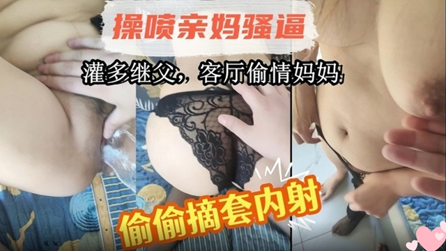 母子乱伦！灌醉继父后，在客厅操老妈！偷偷摘套内射!