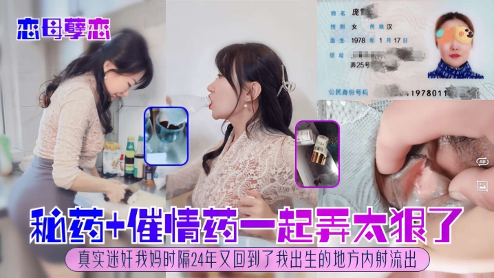 恋母孽恋，秘药＋催情药一起弄太狠了，真实迷奸我妈，时隔24年又回到了我出生的地方内射流出