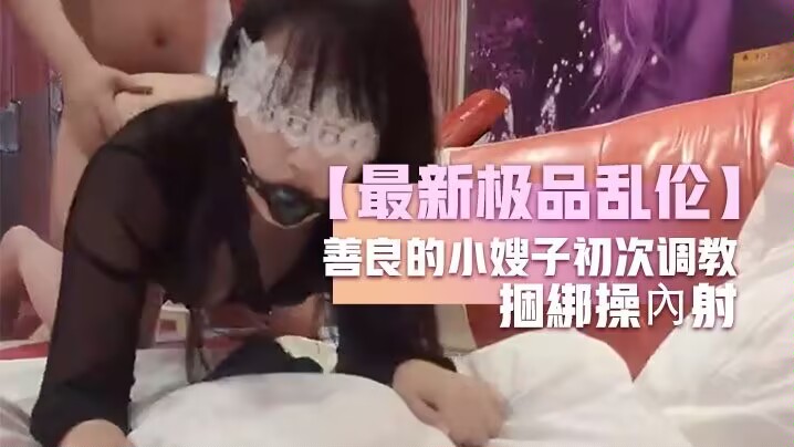 【最新极品乱伦】善良的小嫂子初次调教嫂子羞恥做爱反手銬捆綁操內射