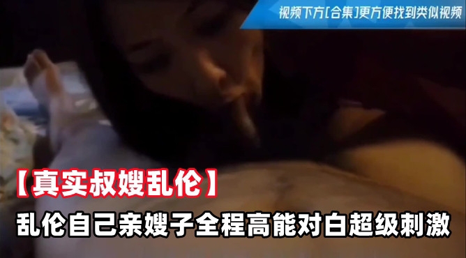 【真实叔嫂乱伦】乱伦自己亲嫂子全程高能对白超级刺激