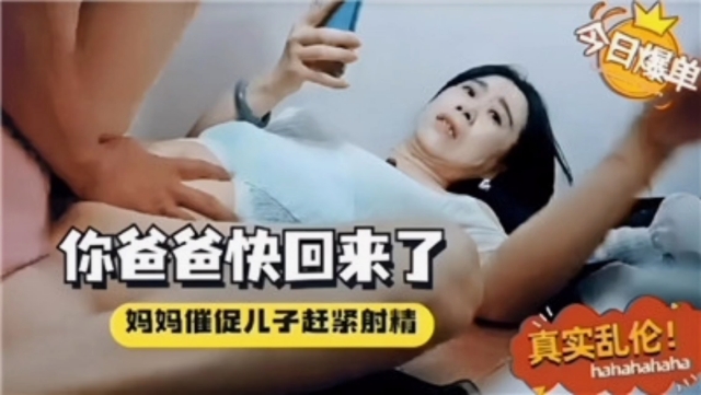 母子乱伦，快点艹，你爸爸快回来