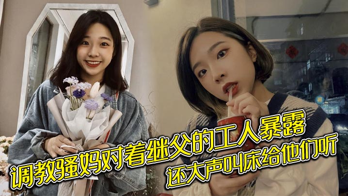 骚妈对着继父的工人暴露还大声的叫床给他们听