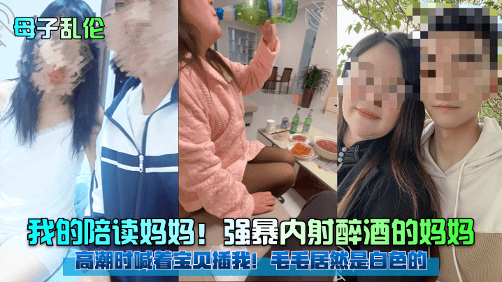 我的陪读妈妈!强暴内射醉酒的妈妈高潮时喊着宝贝插我! 毛毛居然是白色的