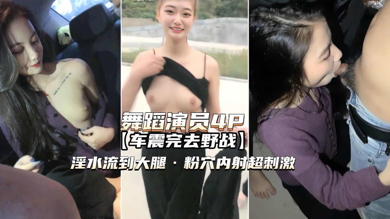舞蹈演员4P）高颜值姐妹俩车震野战淫水泛滥粉穴内射