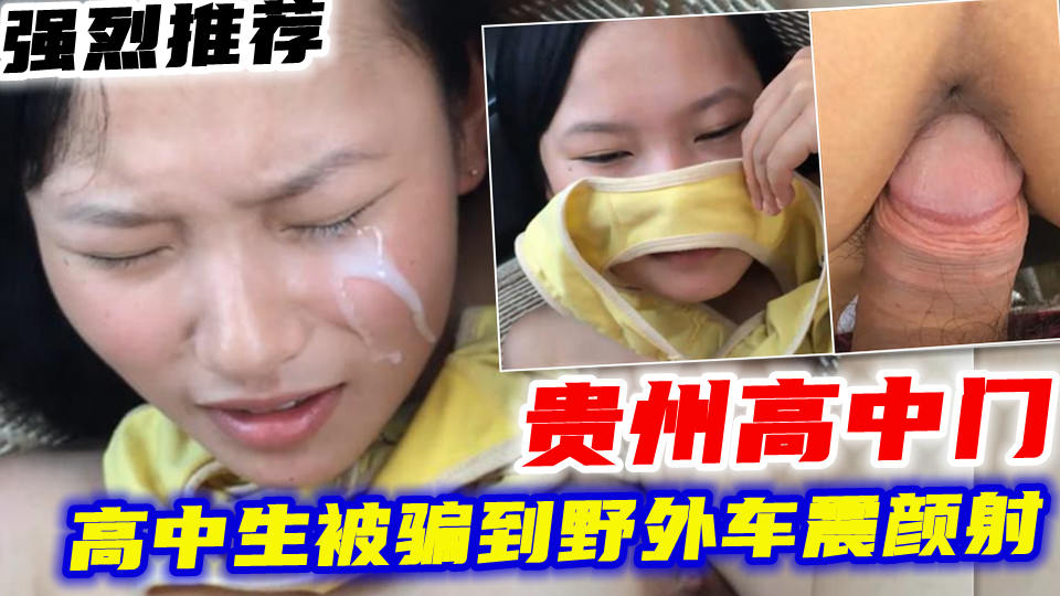 【贵州高中门】推荐_高中生被骗到野外车震颜射疼哭