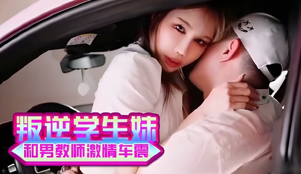 叛逆学生妹和男教师激情车震