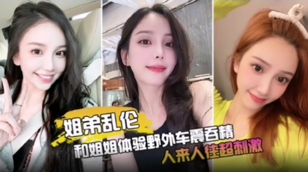 和姐姐体验野外车震吞精，人来人往超刺激