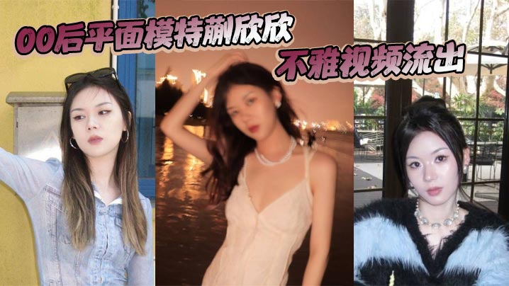 平面模特蒯欣欣不雅视频流出渣男为炫耀全网曝光疯传