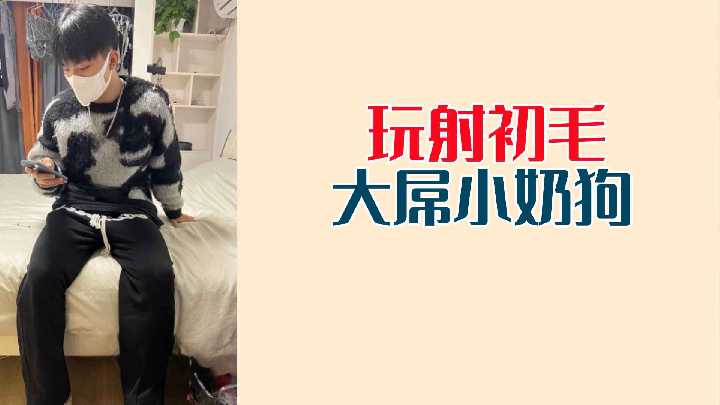 极品小奶狗初次被巨根狂干爆射淫水四溅！