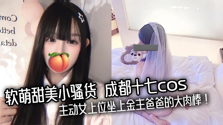 成都十七cos软萌甜妹沦陷！主动女上位狂坐金主爸爸巨棒内射