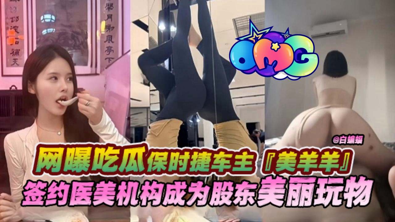 网曝黑料-保时捷女神车主‘美羊羊’，签约医美机构沦为股东的性奴万物-