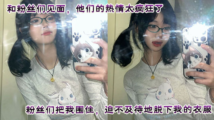 和粉丝们见面他们的热情的太疯狂了粉丝们把我围住迫不及待地脱下我的衣服他们轮流和我爱爱四次内射让我沉醉在快感中这是一次疯狂又满足的经历粉丝们给我留下了美好而难忘的回忆