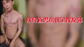 纹身猛男直男狂野裸裎！骚浪勾引你来爆操他的火热巨根！